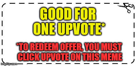 Upvote Coupon* | GOOD FOR ONE UPVOTE*; *TO REDEEM OFFER, YOU MUST CLICK UPVOTE ON THIS MEME | image tagged in coupon,upvote,upvotes,memes | made w/ Imgflip meme maker