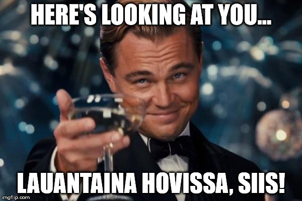 Leonardo Dicaprio Cheers Meme | HERE'S LOOKING AT YOU... LAUANTAINA HOVISSA, SIIS! | image tagged in memes,leonardo dicaprio cheers | made w/ Imgflip meme maker