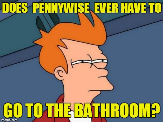 Futurama Fry Meme | DOES  PENNYWISE  EVER HAVE TO GO TO THE BATHROOM? | image tagged in memes,futurama fry | made w/ Imgflip meme maker