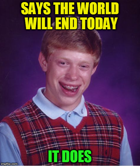 Bad Luck Brian Meme | SAYS THE WORLD WILL END TODAY IT DOES | image tagged in memes,bad luck brian | made w/ Imgflip meme maker