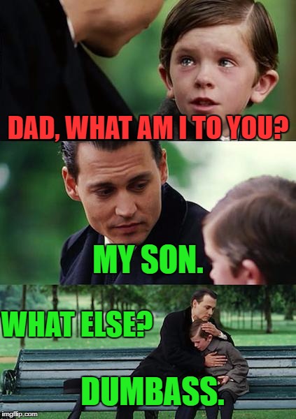 Finding Neverland Meme | DAD, WHAT AM I TO YOU? MY SON. WHAT ELSE? DUMBASS. | image tagged in memes,finding neverland | made w/ Imgflip meme maker