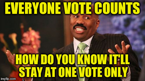 Steve Harvey Meme | EVERYONE VOTE COUNTS HOW DO YOU KNOW IT'LL STAY AT ONE VOTE ONLY | image tagged in memes,steve harvey | made w/ Imgflip meme maker