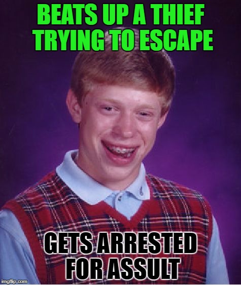 Bad Luck Brian Meme | BEATS UP A THIEF TRYING TO ESCAPE; GETS ARRESTED FOR ASSULT | image tagged in memes,bad luck brian | made w/ Imgflip meme maker