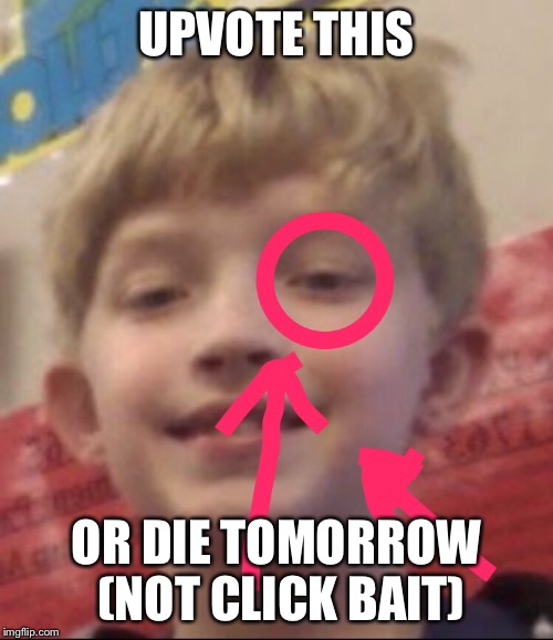 UPVOTE THIS TO GET THE POWERS OF THE MEMELORD (NOT CLICKBAIT) | UPVOTE THIS; OR DIE TOMORROW (NOT CLICK BAIT) | image tagged in clickbait,dom,memelord,daddy2shoes,darkness,briar | made w/ Imgflip meme maker