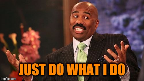 JUST DO WHAT I DO | image tagged in memes,steve harvey | made w/ Imgflip meme maker