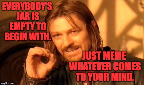 One Does Not Simply Meme | EVERYBODY'S JAR IS EMPTY TO BEGIN WITH. JUST MEME WHATEVER COMES TO YOUR MIND. | image tagged in memes,one does not simply | made w/ Imgflip meme maker