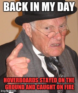 imagine hes talking to a 22nd century kid ;) | BACK IN MY DAY; HOVERBOARDS STAYED ON THE GROUND AND CAUGHT ON FIRE | image tagged in memes,back in my day | made w/ Imgflip meme maker
