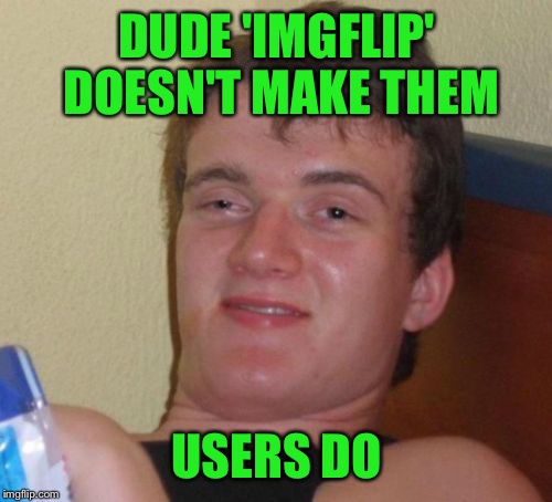 10 Guy Meme | DUDE 'IMGFLIP' DOESN'T MAKE THEM USERS DO | image tagged in memes,10 guy | made w/ Imgflip meme maker