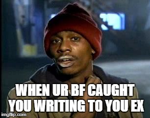 Y'all Got Any More Of That Meme | WHEN UR BF CAUGHT YOU WRITING TO YOU EX | image tagged in memes,yall got any more of | made w/ Imgflip meme maker