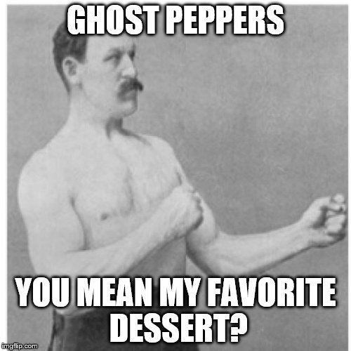 Overly Manly Man Meme |  GHOST PEPPERS; YOU MEAN MY FAVORITE DESSERT? | image tagged in memes,overly manly man | made w/ Imgflip meme maker