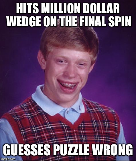Bad Luck Brian | HITS MILLION DOLLAR WEDGE ON THE FINAL SPIN; GUESSES PUZZLE WRONG | image tagged in memes,bad luck brian | made w/ Imgflip meme maker