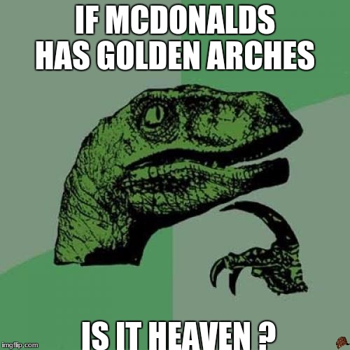Philosoraptor | IF MCDONALDS HAS GOLDEN ARCHES; IS IT HEAVEN ? | image tagged in memes,philosoraptor,scumbag | made w/ Imgflip meme maker