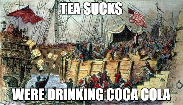 Boston Tea Party | TEA SUCKS; WERE DRINKING COCA COLA | image tagged in boston tea party | made w/ Imgflip meme maker