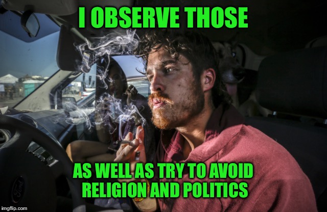 Stoner driving | I OBSERVE THOSE AS WELL AS TRY TO AVOID RELIGION AND POLITICS | image tagged in stoner driving | made w/ Imgflip meme maker