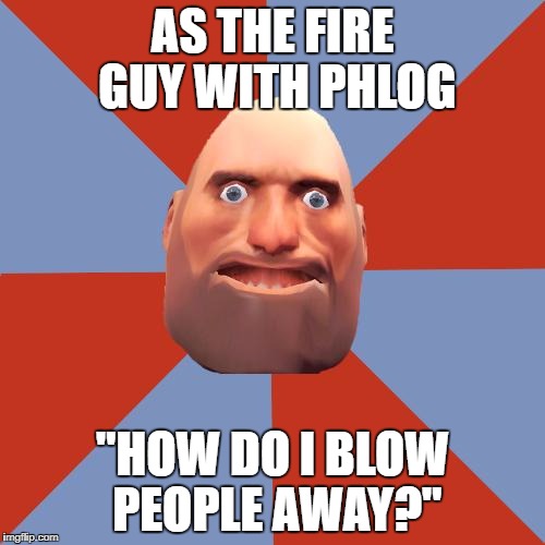 TF2 F2P | AS THE FIRE GUY WITH PHLOG; "HOW DO I BLOW PEOPLE AWAY?" | image tagged in tf2 f2p | made w/ Imgflip meme maker