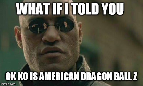 Matrix Morpheus Meme | WHAT IF I TOLD YOU; OK KO IS AMERICAN DRAGON BALL Z | image tagged in memes,matrix morpheus | made w/ Imgflip meme maker