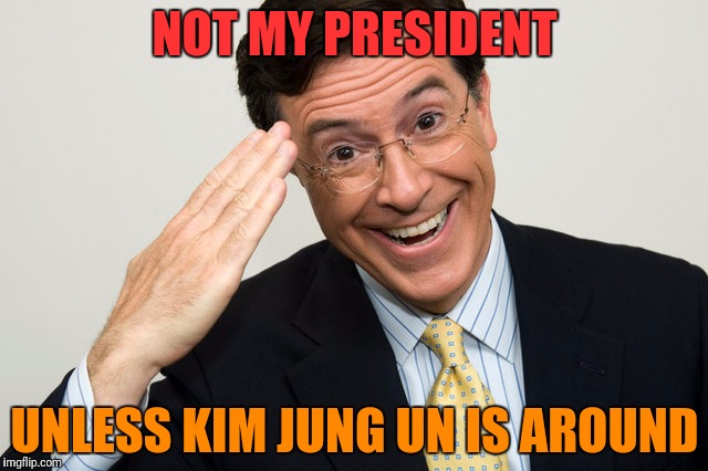 NOT MY PRESIDENT UNLESS KIM JUNG UN IS AROUND | made w/ Imgflip meme maker