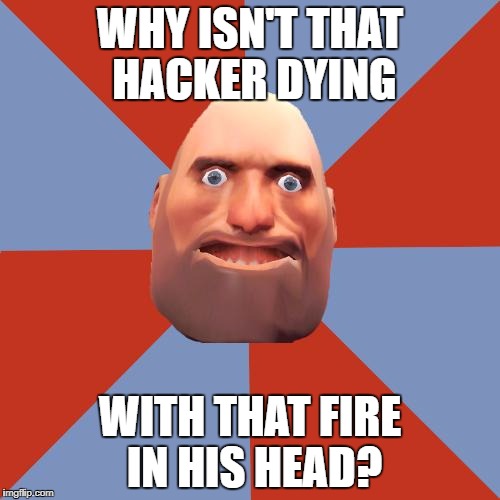 When F2P Heavy saw his first unusual. | WHY ISN'T THAT HACKER DYING; WITH THAT FIRE IN HIS HEAD? | image tagged in tf2 f2p | made w/ Imgflip meme maker