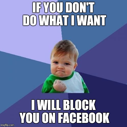 Success Kid Meme | IF YOU DON'T DO WHAT I WANT; I WILL BLOCK YOU ON FACEBOOK | image tagged in memes,success kid | made w/ Imgflip meme maker