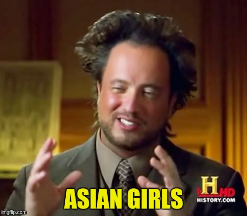 Ancient Aliens Meme | ASIAN GIRLS | image tagged in memes,ancient aliens | made w/ Imgflip meme maker