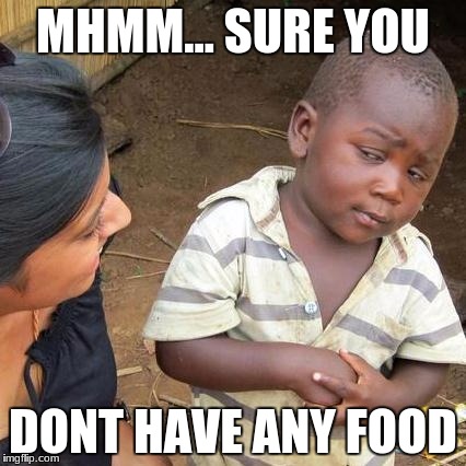 Third World Skeptical Kid | MHMM... SURE YOU; DONT HAVE ANY FOOD | image tagged in memes,third world skeptical kid | made w/ Imgflip meme maker