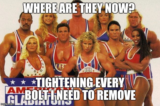 WHERE ARE THEY NOW? TIGHTENING EVERY BOLT I NEED TO REMOVE | made w/ Imgflip meme maker