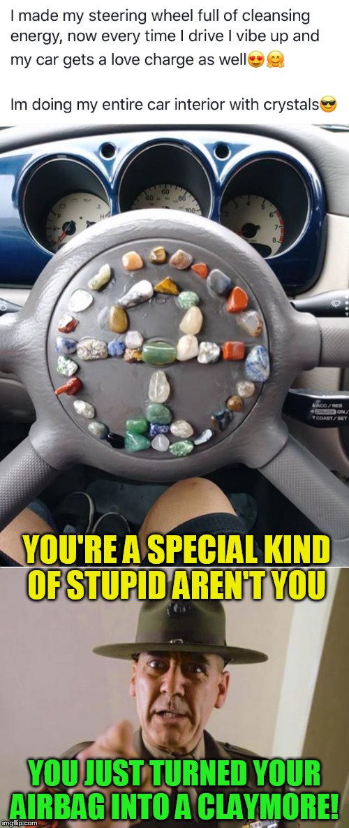 Stupid Is As Stupid Does! | YOU'RE A SPECIAL KIND OF STUPID AREN'T YOU; YOU JUST TURNED YOUR AIRBAG INTO A CLAYMORE! | image tagged in memes,special kind of stupid,crystals,airbag,car,claymore | made w/ Imgflip meme maker