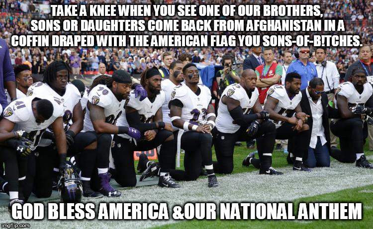 NFL knee huggers | TAKE A KNEE WHEN YOU SEE ONE OF OUR BROTHERS, SONS OR DAUGHTERS COME BACK FROM AFGHANISTAN IN A COFFIN DRAPED WITH THE AMERICAN FLAG YOU SONS-OF-B!TCHES. GOD BLESS AMERICA &OUR NATIONAL ANTHEM | image tagged in nfl | made w/ Imgflip meme maker