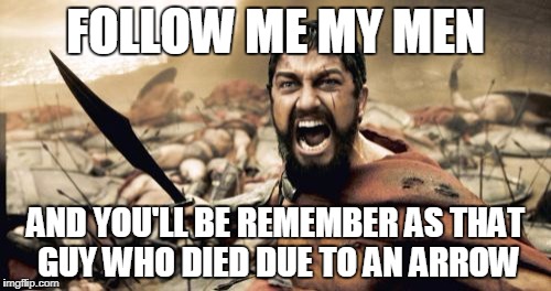 Sparta Leonidas | FOLLOW ME MY MEN; AND YOU'LL BE REMEMBER AS THAT GUY WHO DIED DUE TO AN ARROW | image tagged in memes,sparta leonidas | made w/ Imgflip meme maker