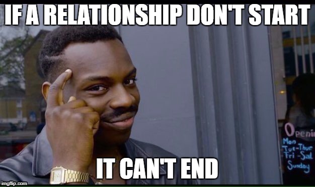 Roll Safe Think About It Meme | IF A RELATIONSHIP DON'T START; IT CAN'T END | image tagged in thinking black guy | made w/ Imgflip meme maker