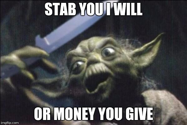 Yoda Knife | STAB YOU I WILL; OR MONEY YOU GIVE | image tagged in yoda knife | made w/ Imgflip meme maker