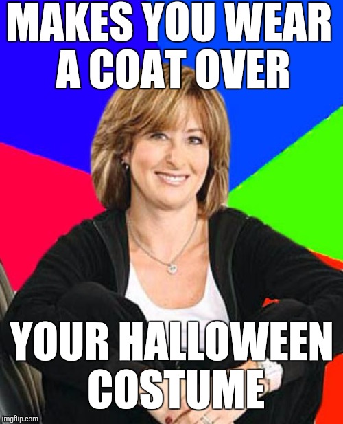 MAKES YOU WEAR A COAT OVER YOUR HALLOWEEN COSTUME | made w/ Imgflip meme maker