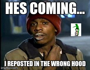 hes coming | HES COMING... I REPOSTED IN THE WRONG HOOD | image tagged in memes,yall got any more of | made w/ Imgflip meme maker