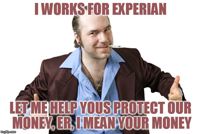 I WORKS FOR EXPERIAN; LET ME HELP YOUS PROTECT OUR MONEY, ER, I MEAN YOUR MONEY | made w/ Imgflip meme maker