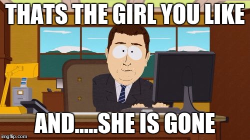 Aaaaand Its Gone Meme | THATS THE GIRL YOU LIKE; AND.....SHE IS GONE | image tagged in memes,aaaaand its gone | made w/ Imgflip meme maker