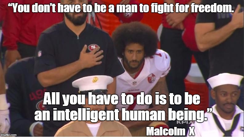 “You don’t have to be a man to fight for freedom. All you have to do is to be an intelligent human being.”; Malcolm  X | image tagged in colin,malcom x,freedom,kneeling | made w/ Imgflip meme maker