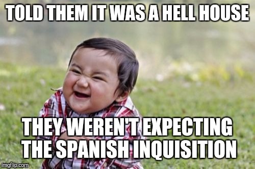 Evil Toddler Meme | TOLD THEM IT WAS A HELL HOUSE; THEY WEREN'T EXPECTING THE SPANISH INQUISITION | image tagged in memes,evil toddler | made w/ Imgflip meme maker