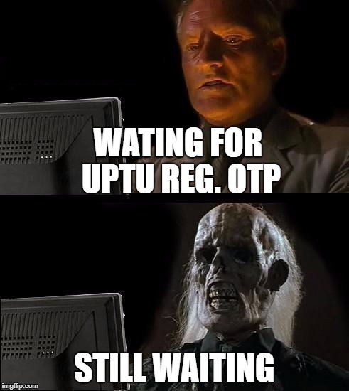 Still Waiting | WATING FOR UPTU REG. OTP; STILL WAITING | image tagged in still waiting | made w/ Imgflip meme maker