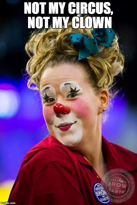 Female Clown | NOT MY CIRCUS, NOT MY CLOWN | image tagged in female clown | made w/ Imgflip meme maker