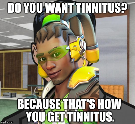 Based off a voice line |  DO YOU WANT TINNITUS? BECAUSE THAT'S HOW YOU GET TINNITUS. | image tagged in memes,archer,lucio,tinnitus | made w/ Imgflip meme maker