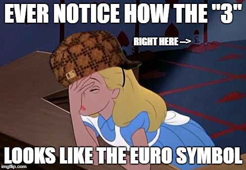 blonde | EVER NOTICE HOW THE "3"; RIGHT HERE -->; LOOKS LIKE THE EURO SYMBOL | image tagged in blonde,scumbag | made w/ Imgflip meme maker