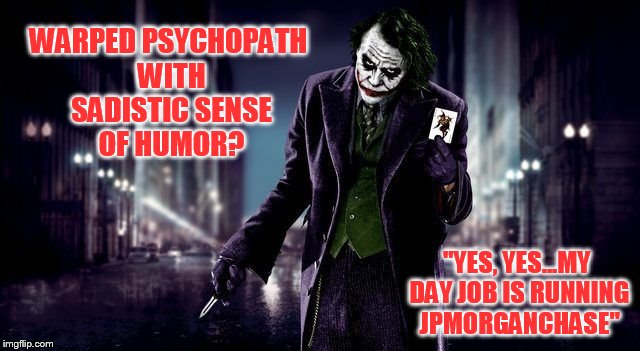 WARPED PSYCHOPATH WITH SADISTIC SENSE OF HUMOR? "YES, YES...MY DAY JOB IS RUNNING JPMORGANCHASE" | made w/ Imgflip meme maker