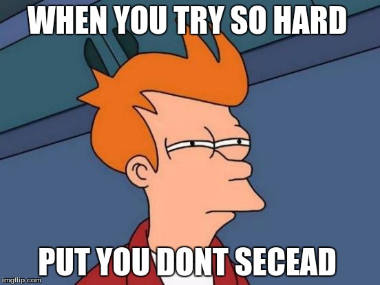 Futurama Fry Meme | WHEN YOU TRY SO HARD; PUT YOU DONT SECEAD | image tagged in memes,futurama fry | made w/ Imgflip meme maker