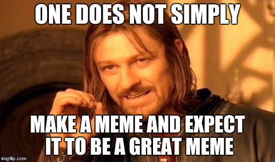 One Does Not Simply Meme | ONE DOES NOT SIMPLY; MAKE A MEME AND EXPECT IT TO BE A GREAT MEME | image tagged in memes,one does not simply | made w/ Imgflip meme maker