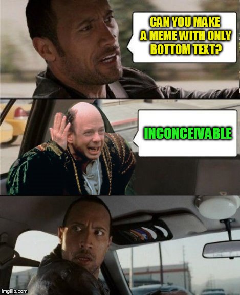 The Rock Driving Inconceivable  | CAN YOU MAKE A MEME WITH ONLY BOTTOM TEXT? INCONCEIVABLE | image tagged in the rock driving inconceivable | made w/ Imgflip meme maker