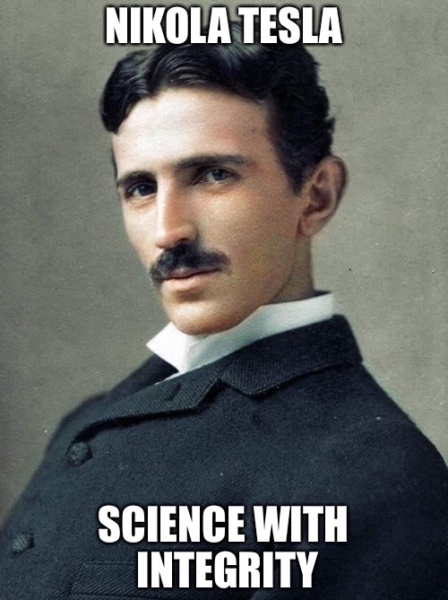 Tesla | NIKOLA TESLA; SCIENCE WITH INTEGRITY | image tagged in tesla | made w/ Imgflip meme maker