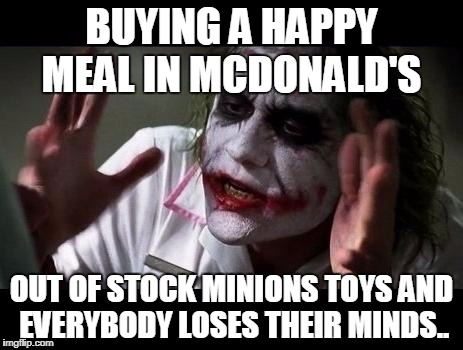 Joker Everyone Loses Their Minds | BUYING A HAPPY MEAL IN MCDONALD'S; OUT OF STOCK MINIONS TOYS AND EVERYBODY LOSES THEIR MINDS.. | image tagged in joker everyone loses their minds | made w/ Imgflip meme maker
