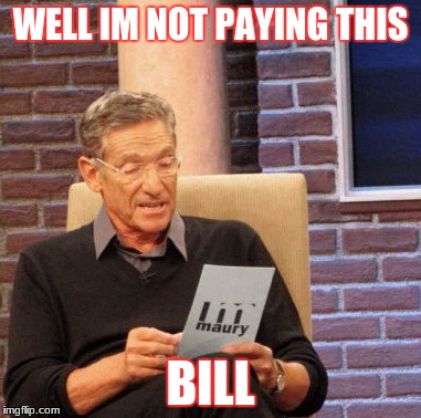 Maury Lie Detector | WELL IM NOT PAYING THIS; BILL | image tagged in memes,maury lie detector | made w/ Imgflip meme maker
