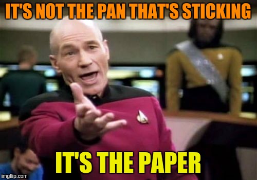 Picard Wtf Meme | IT'S NOT THE PAN THAT'S STICKING IT'S THE PAPER | image tagged in memes,picard wtf | made w/ Imgflip meme maker