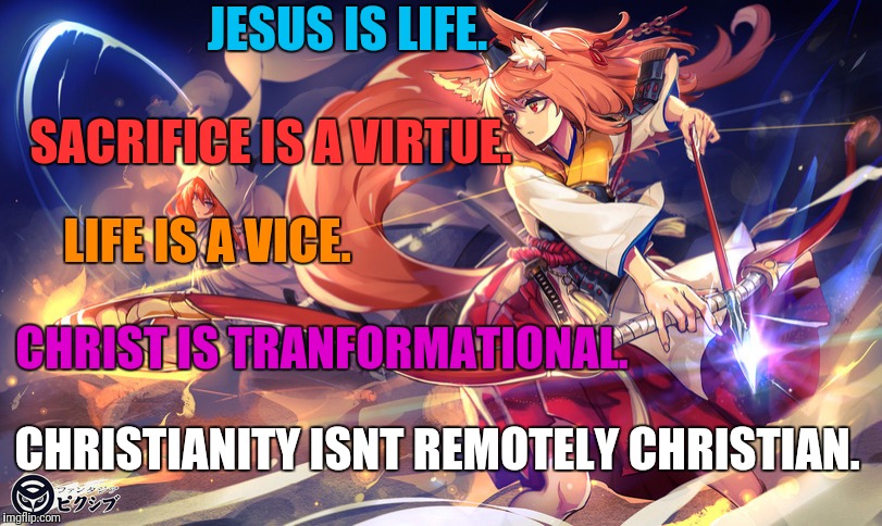 JESUS IS LIFE. SACRIFICE IS A VIRTUE. LIFE IS A VICE. CHRIST IS TRANFORMATIONAL. CHRISTIANITY ISNT REMOTELY CHRISTIAN. | made w/ Imgflip meme maker